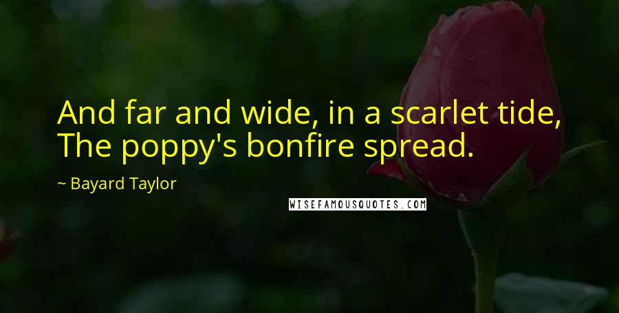 Bayard Taylor Quotes: And far and wide, in a scarlet tide, The poppy's bonfire spread.