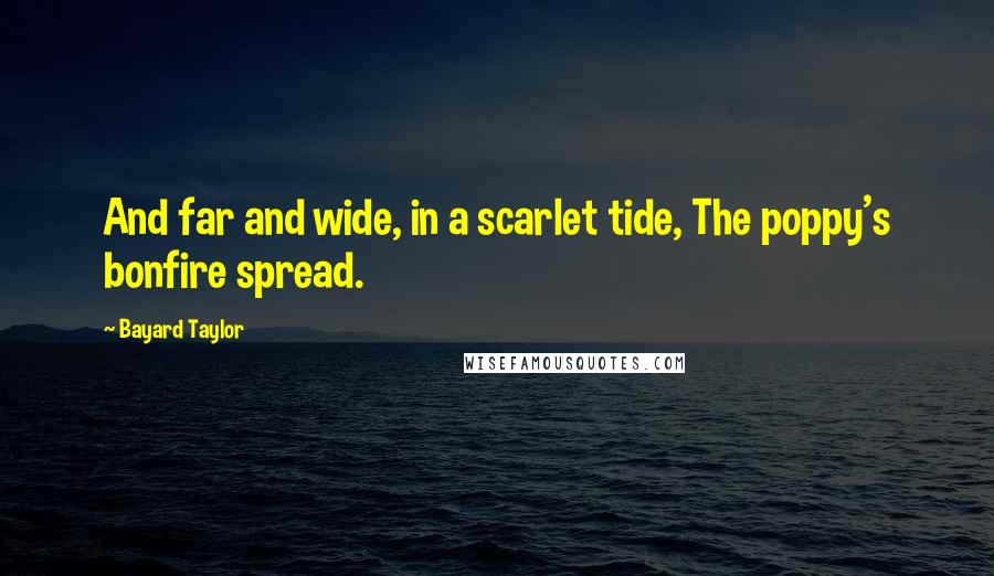 Bayard Taylor Quotes: And far and wide, in a scarlet tide, The poppy's bonfire spread.