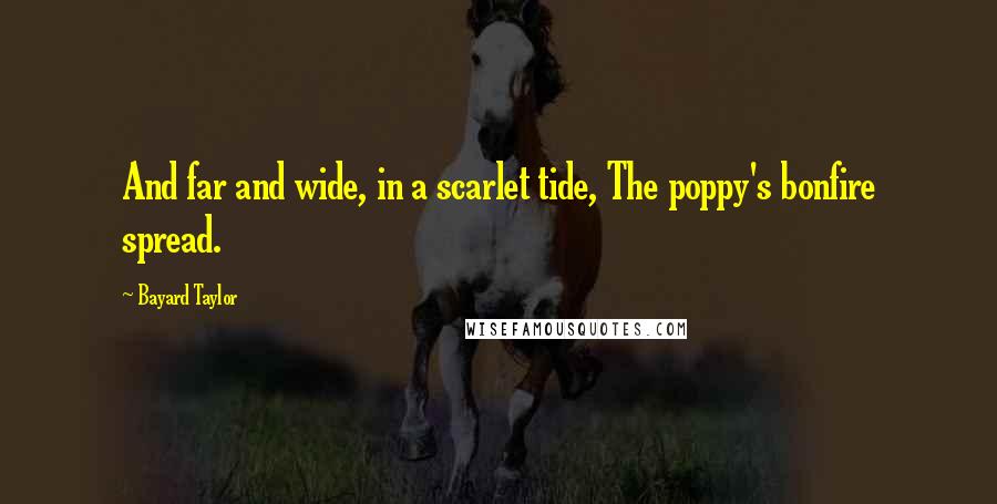Bayard Taylor Quotes: And far and wide, in a scarlet tide, The poppy's bonfire spread.
