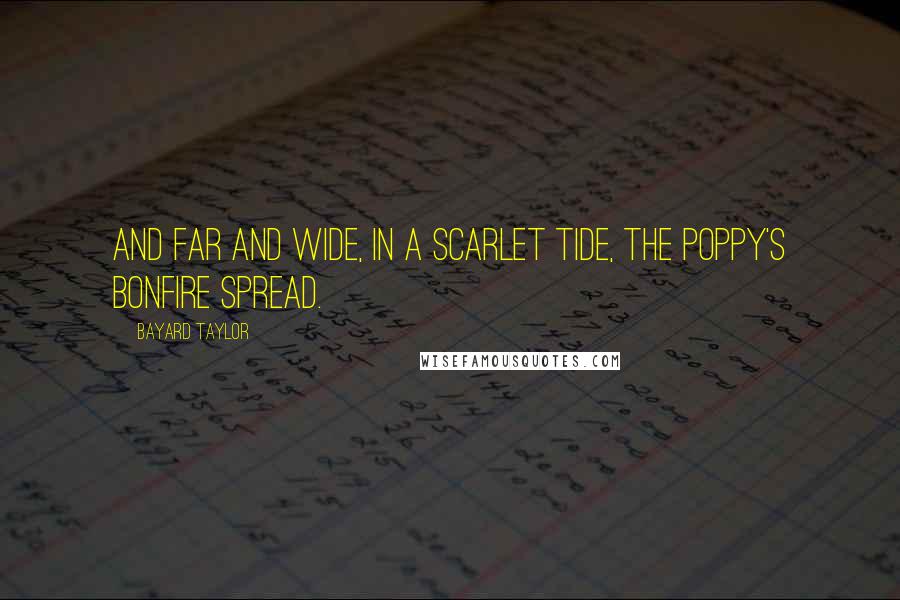 Bayard Taylor Quotes: And far and wide, in a scarlet tide, The poppy's bonfire spread.