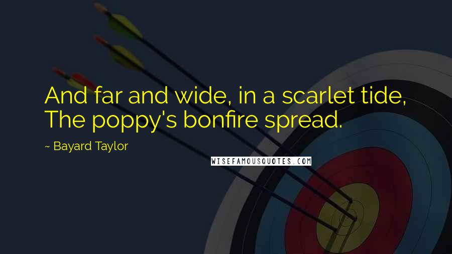 Bayard Taylor Quotes: And far and wide, in a scarlet tide, The poppy's bonfire spread.