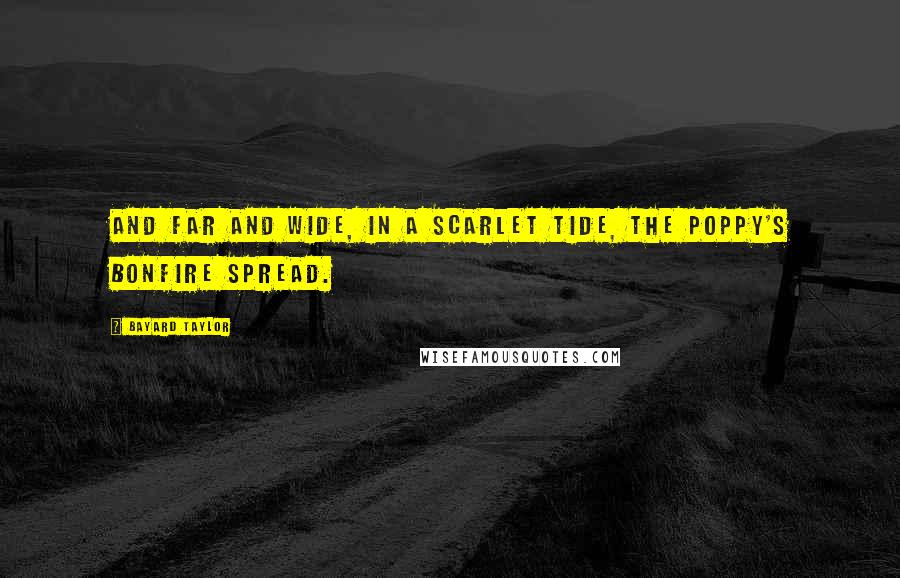 Bayard Taylor Quotes: And far and wide, in a scarlet tide, The poppy's bonfire spread.
