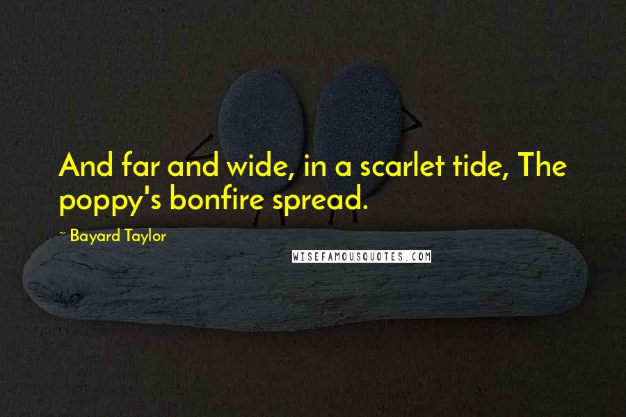Bayard Taylor Quotes: And far and wide, in a scarlet tide, The poppy's bonfire spread.