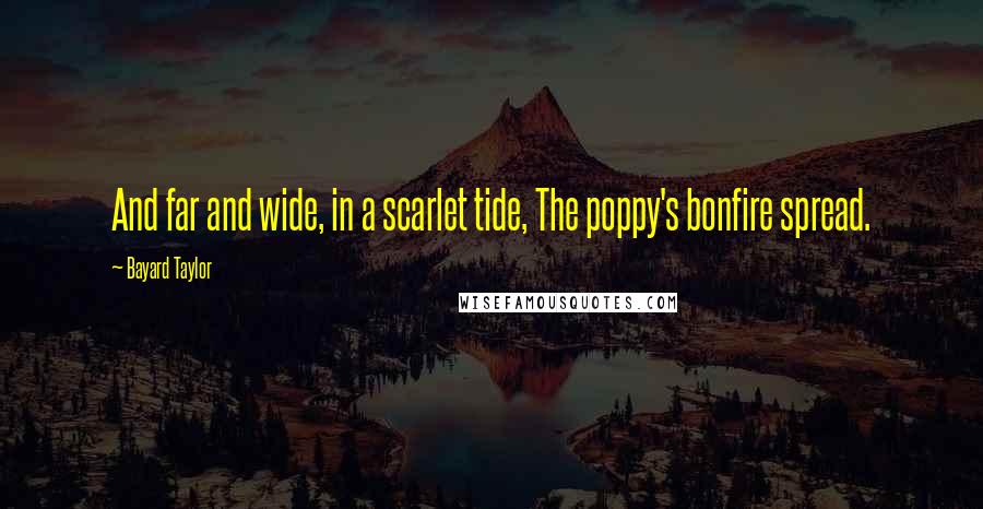 Bayard Taylor Quotes: And far and wide, in a scarlet tide, The poppy's bonfire spread.