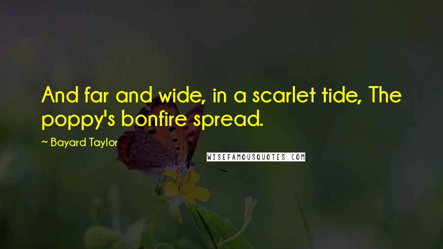 Bayard Taylor Quotes: And far and wide, in a scarlet tide, The poppy's bonfire spread.