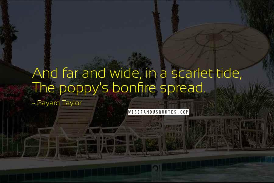 Bayard Taylor Quotes: And far and wide, in a scarlet tide, The poppy's bonfire spread.