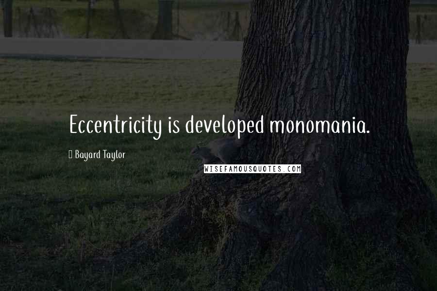 Bayard Taylor Quotes: Eccentricity is developed monomania.