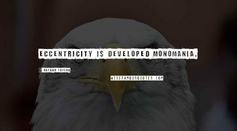 Bayard Taylor Quotes: Eccentricity is developed monomania.