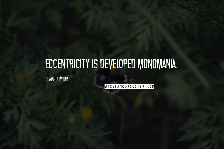 Bayard Taylor Quotes: Eccentricity is developed monomania.