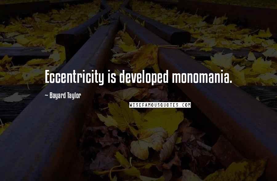 Bayard Taylor Quotes: Eccentricity is developed monomania.