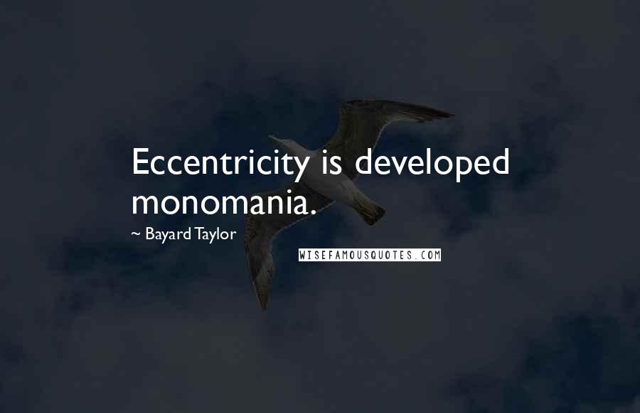 Bayard Taylor Quotes: Eccentricity is developed monomania.