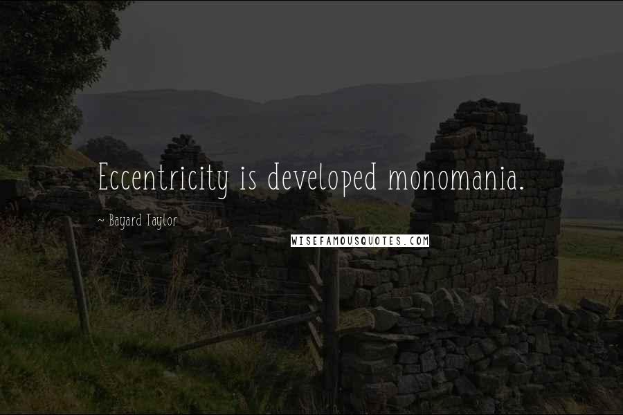 Bayard Taylor Quotes: Eccentricity is developed monomania.