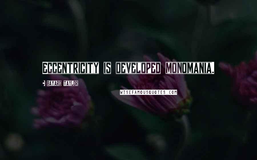 Bayard Taylor Quotes: Eccentricity is developed monomania.
