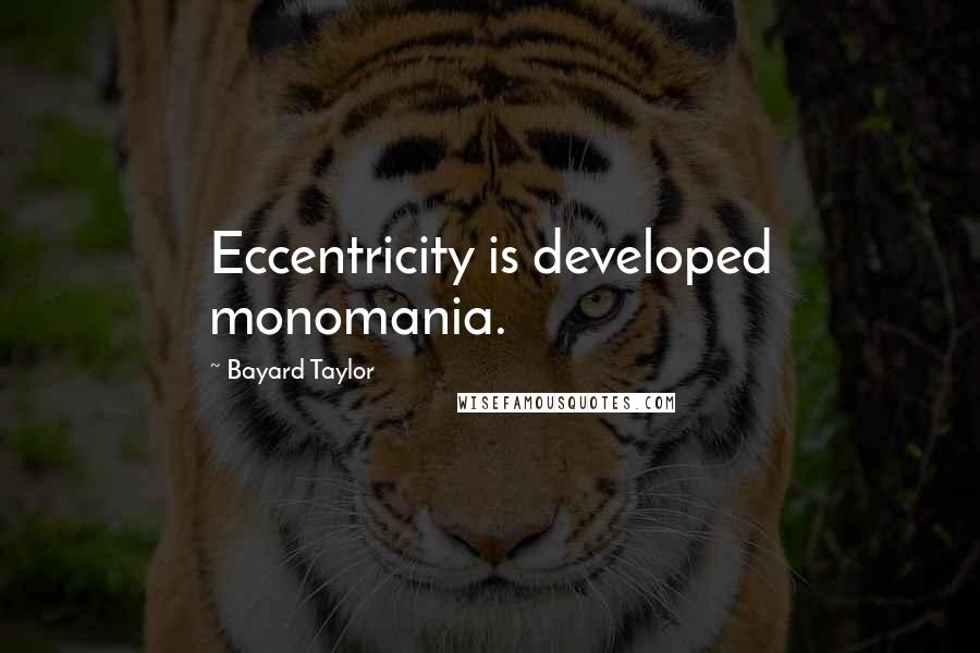 Bayard Taylor Quotes: Eccentricity is developed monomania.