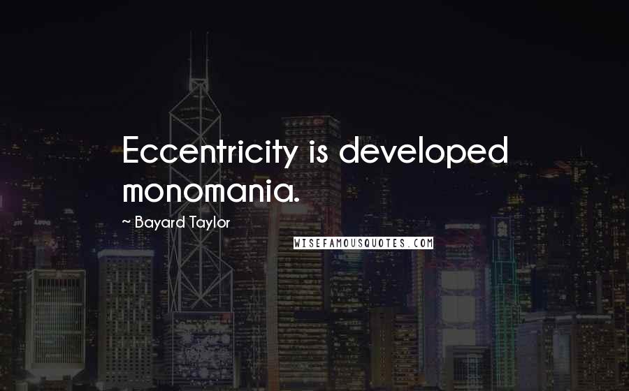 Bayard Taylor Quotes: Eccentricity is developed monomania.