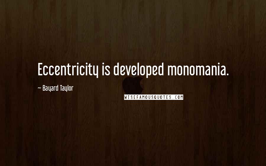Bayard Taylor Quotes: Eccentricity is developed monomania.