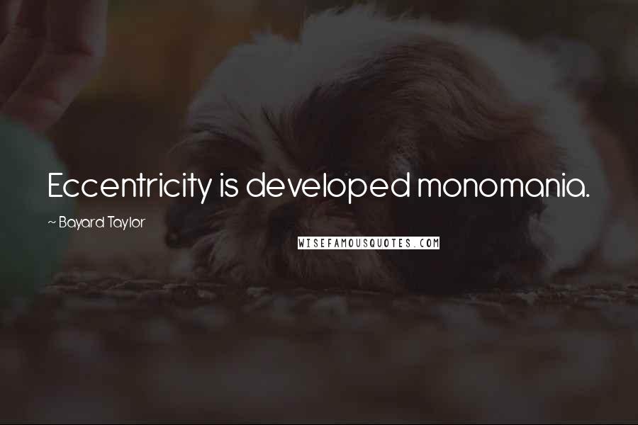 Bayard Taylor Quotes: Eccentricity is developed monomania.