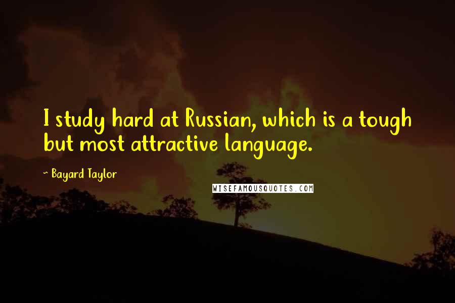 Bayard Taylor Quotes: I study hard at Russian, which is a tough but most attractive language.