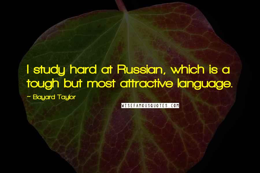 Bayard Taylor Quotes: I study hard at Russian, which is a tough but most attractive language.