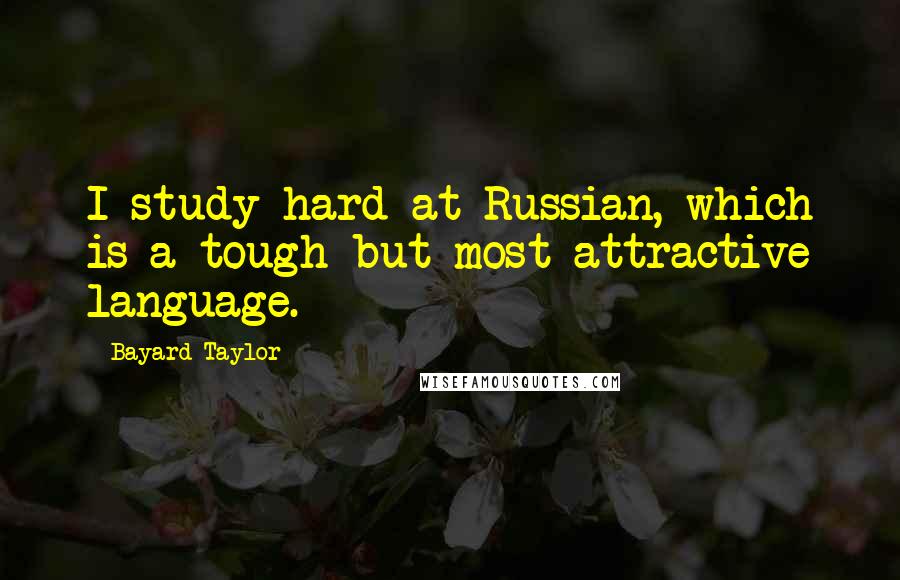 Bayard Taylor Quotes: I study hard at Russian, which is a tough but most attractive language.