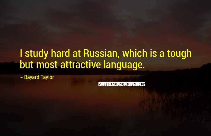 Bayard Taylor Quotes: I study hard at Russian, which is a tough but most attractive language.