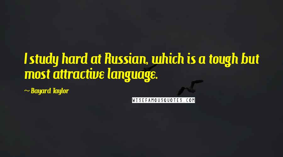 Bayard Taylor Quotes: I study hard at Russian, which is a tough but most attractive language.