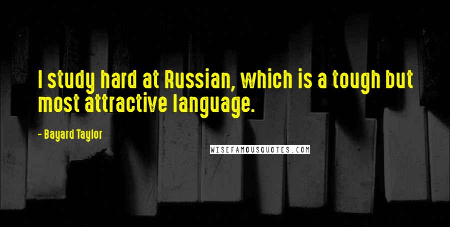 Bayard Taylor Quotes: I study hard at Russian, which is a tough but most attractive language.