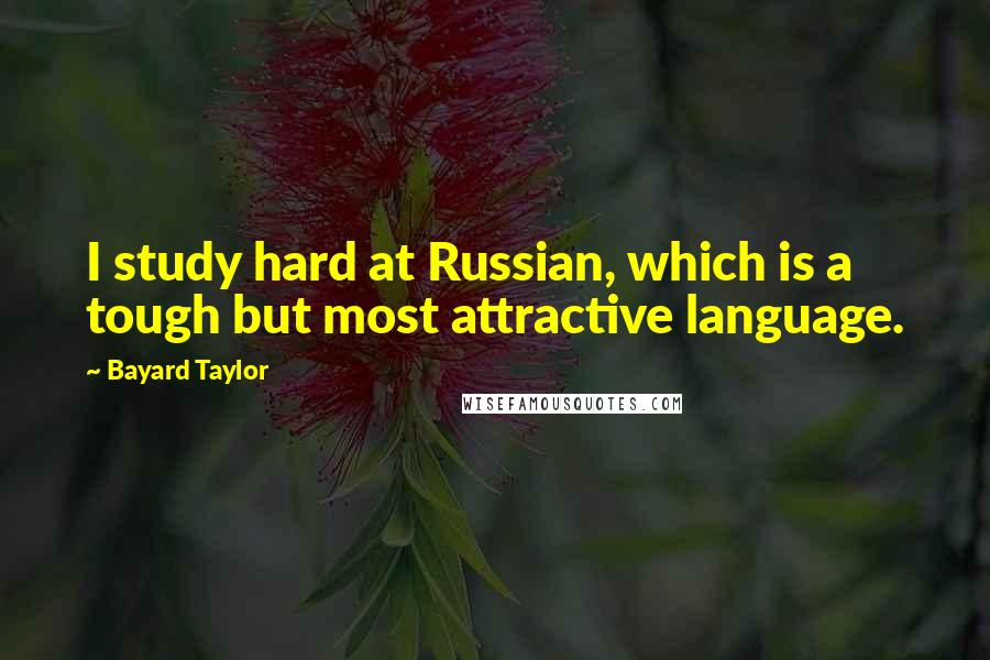 Bayard Taylor Quotes: I study hard at Russian, which is a tough but most attractive language.