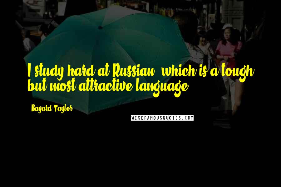 Bayard Taylor Quotes: I study hard at Russian, which is a tough but most attractive language.