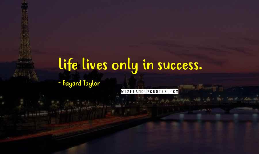 Bayard Taylor Quotes: Life lives only in success.