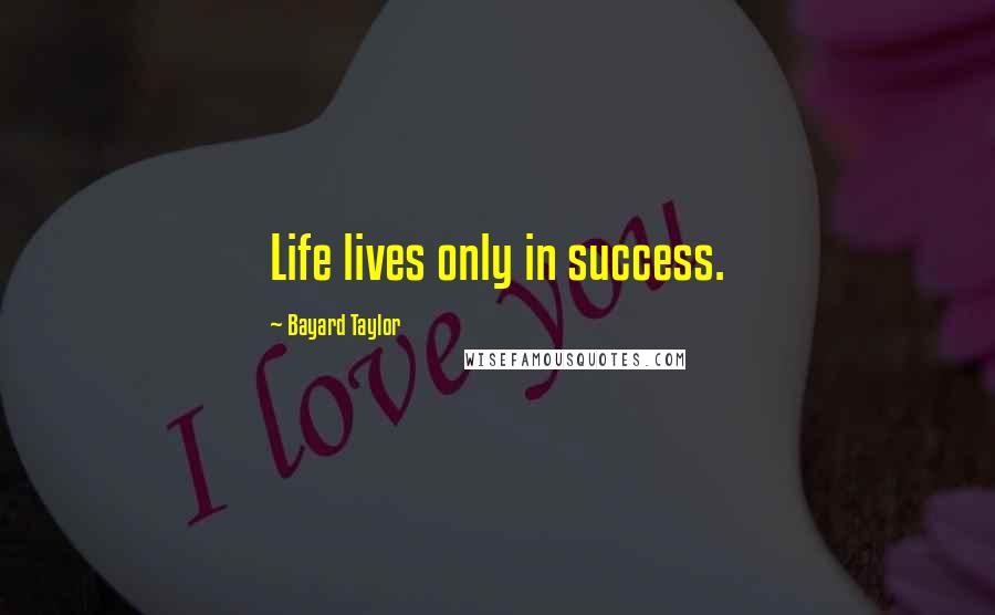 Bayard Taylor Quotes: Life lives only in success.