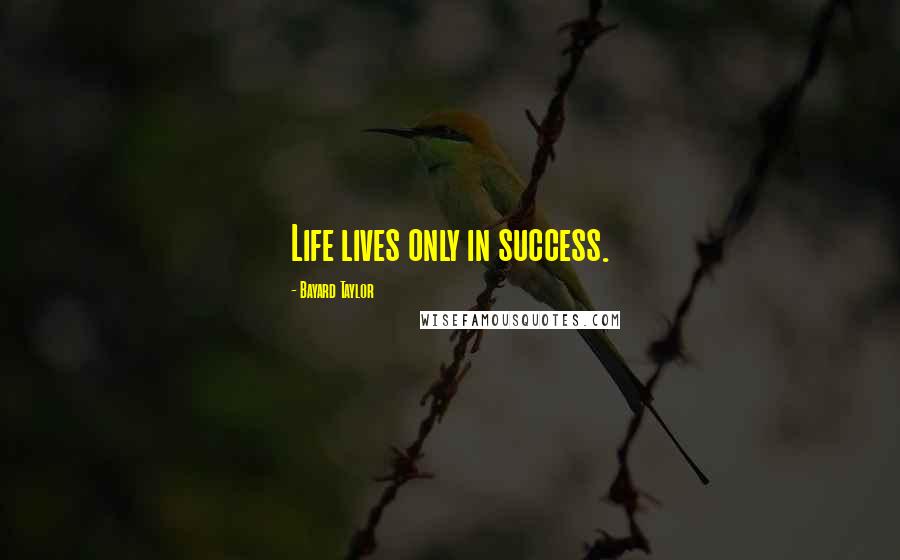 Bayard Taylor Quotes: Life lives only in success.