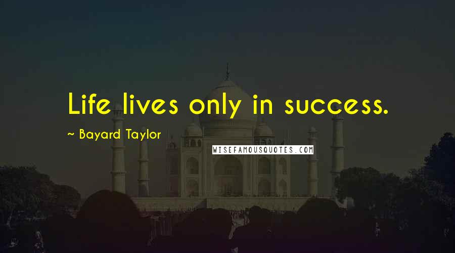 Bayard Taylor Quotes: Life lives only in success.