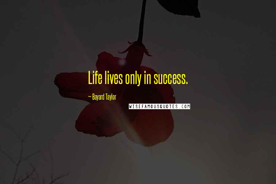 Bayard Taylor Quotes: Life lives only in success.