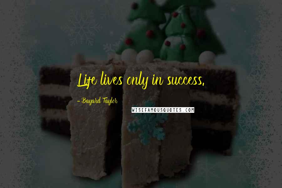 Bayard Taylor Quotes: Life lives only in success.