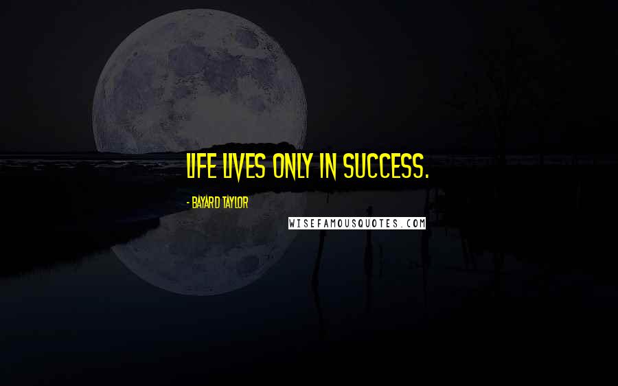 Bayard Taylor Quotes: Life lives only in success.