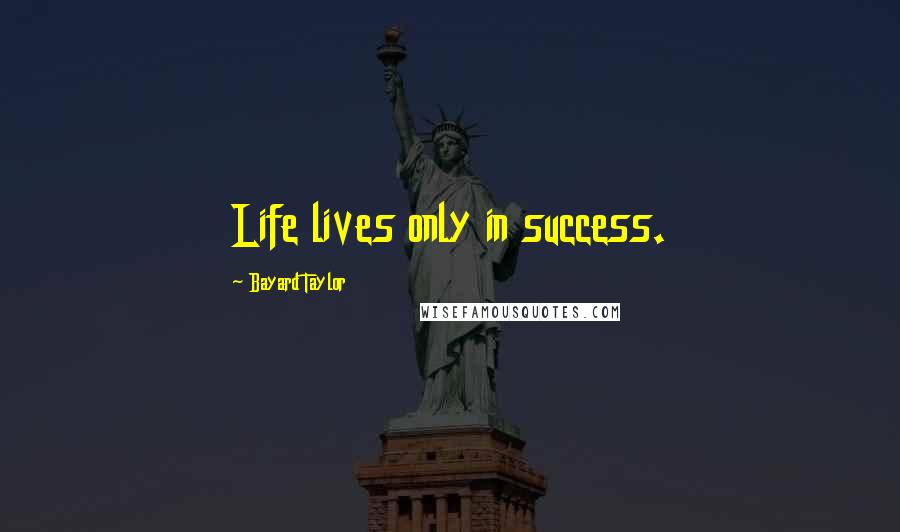 Bayard Taylor Quotes: Life lives only in success.