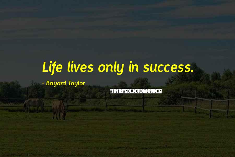 Bayard Taylor Quotes: Life lives only in success.