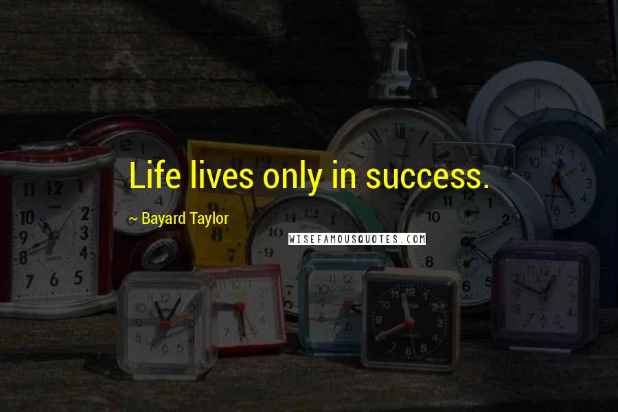 Bayard Taylor Quotes: Life lives only in success.