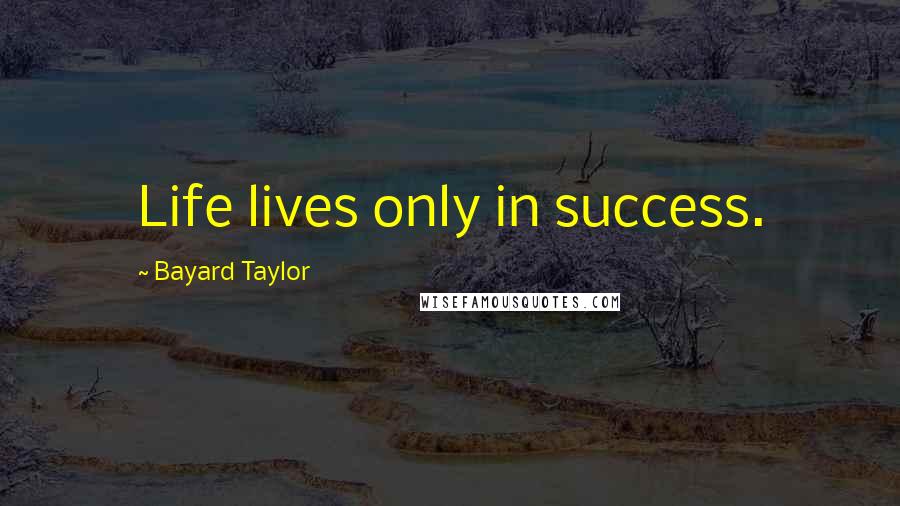 Bayard Taylor Quotes: Life lives only in success.
