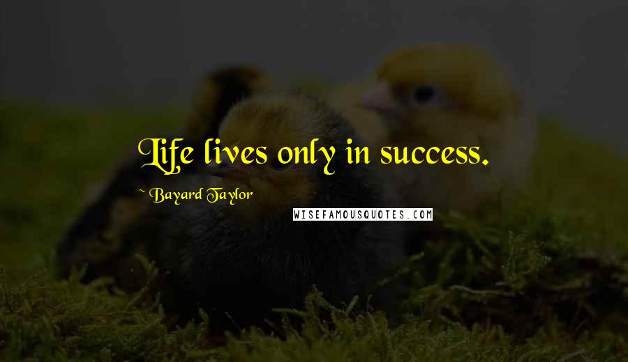 Bayard Taylor Quotes: Life lives only in success.