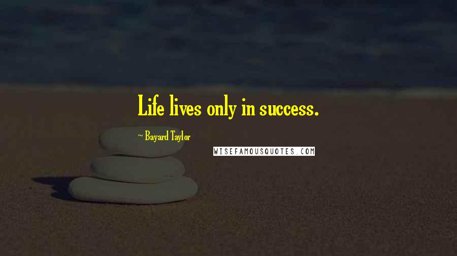 Bayard Taylor Quotes: Life lives only in success.