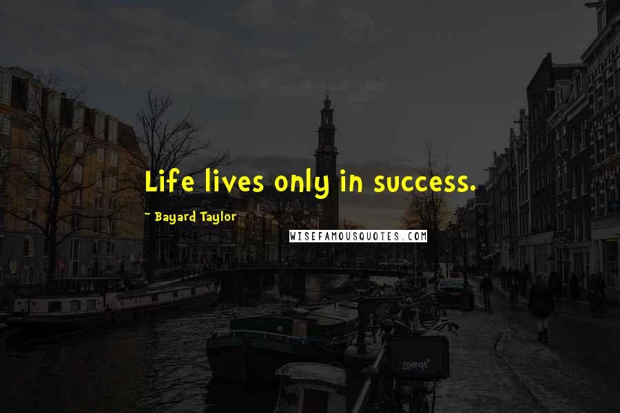 Bayard Taylor Quotes: Life lives only in success.