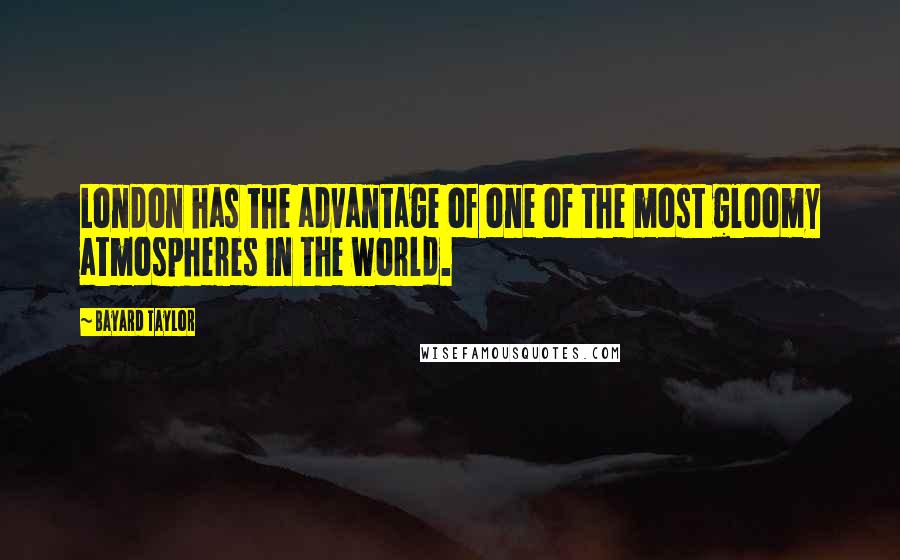 Bayard Taylor Quotes: London has the advantage of one of the most gloomy atmospheres in the world.