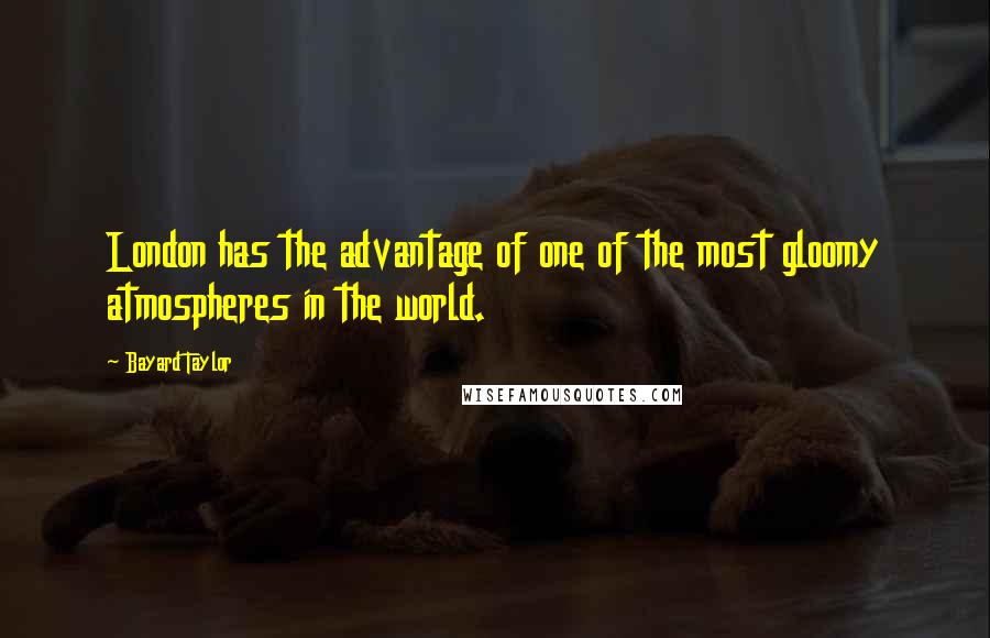 Bayard Taylor Quotes: London has the advantage of one of the most gloomy atmospheres in the world.