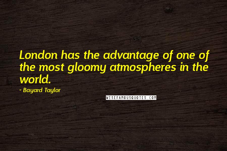 Bayard Taylor Quotes: London has the advantage of one of the most gloomy atmospheres in the world.