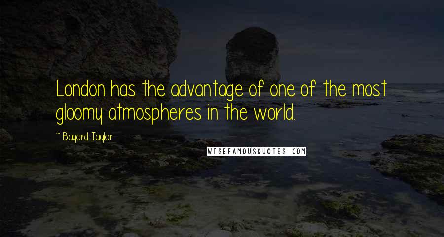 Bayard Taylor Quotes: London has the advantage of one of the most gloomy atmospheres in the world.