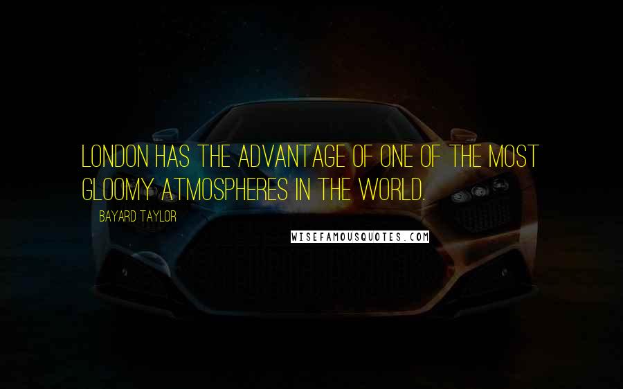 Bayard Taylor Quotes: London has the advantage of one of the most gloomy atmospheres in the world.