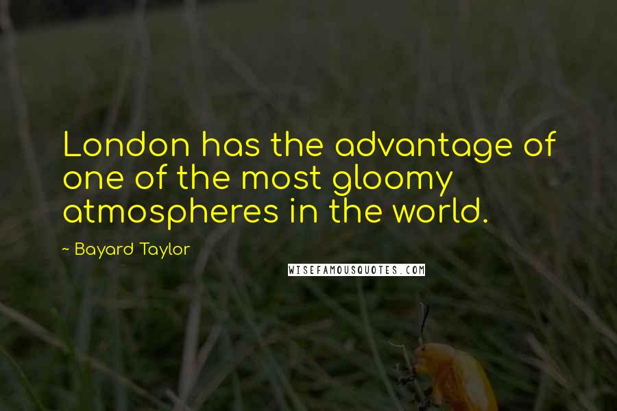 Bayard Taylor Quotes: London has the advantage of one of the most gloomy atmospheres in the world.