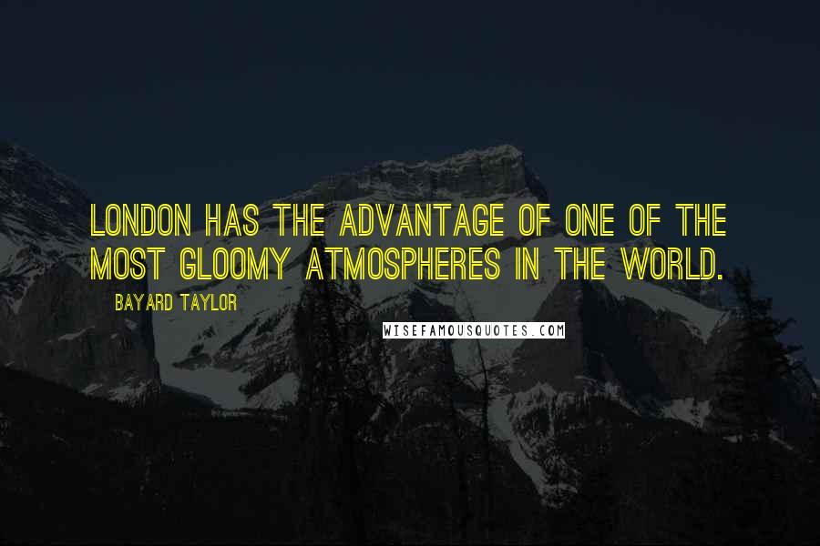 Bayard Taylor Quotes: London has the advantage of one of the most gloomy atmospheres in the world.